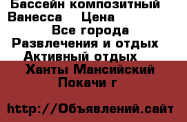 Бассейн композитный  “Ванесса“ › Цена ­ 460 000 - Все города Развлечения и отдых » Активный отдых   . Ханты-Мансийский,Покачи г.